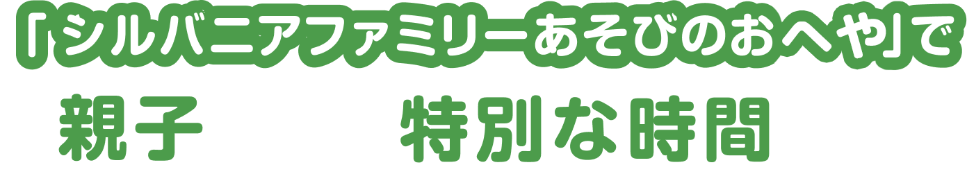 「シルバニアファミリー あそびのおへや」で、親子の特別な時間を。